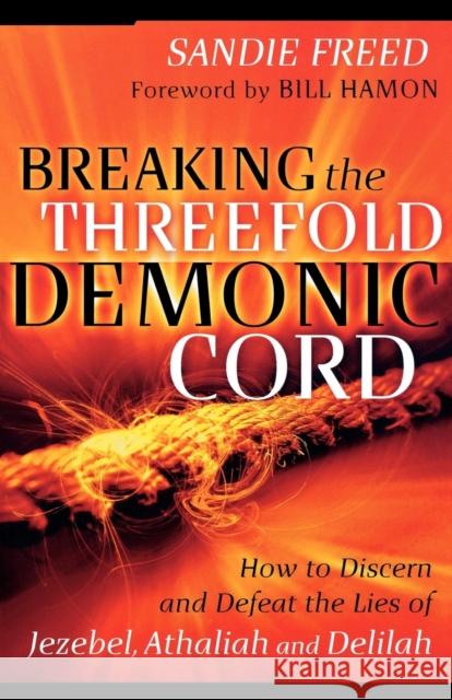 Breaking the Threefold Demonic Cord: How to Discern and Defeat the Lies of Jezebel, Athaliah and Delilah Freed, Sandie 9780800794361