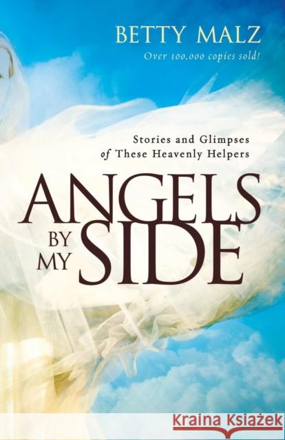 Angels by My Side: Stories and Glimpses of These Heavenly Helpers Malz, Betty 9780800795610