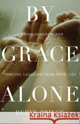 By Grace Alone: Finding Freedom and Purging Legalism from Your Life Derek Prince 9780800795641