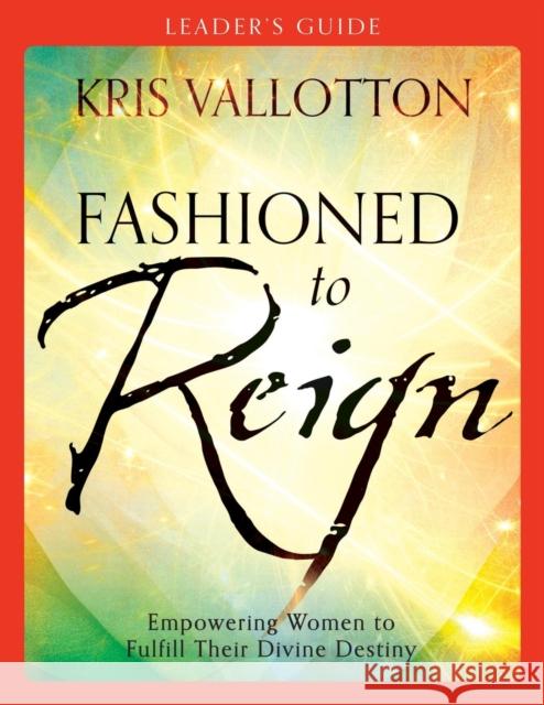 Fashioned to Reign: Empowering Women to Fulfill Their Divine Destiny Kris Vallotton 9780800796075 Chosen Books