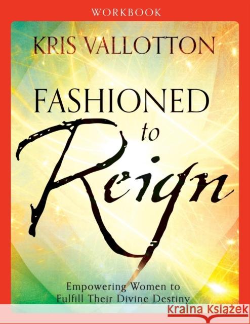 Fashioned to Reign: Empowering Women to Fulfill Their Divine Destiny Kris Vallotton 9780800796082 Chosen Books