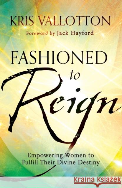 Fashioned to Reign - Empowering Women to Fulfill Their Divine Destiny  9780800796198 Baker Publishing Group