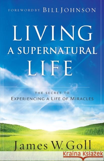 Living a Supernatural Life: The Secret to Experiencing a Life of Miracles Goll, James W. 9780800796549 Chosen Books