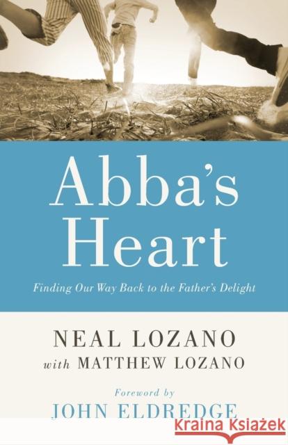 Abba's Heart: Finding Our Way Back to the Father's Delight Neal Lozano Matthew Lozano John Eldredge 9780800796846 Chosen Books