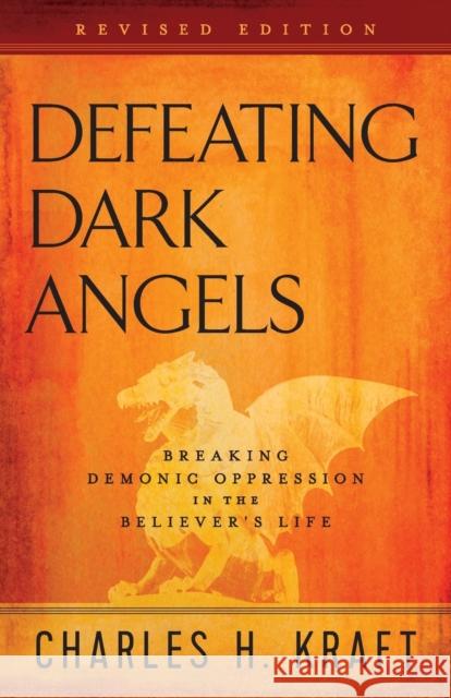 Defeating Dark Angels: Breaking Demonic Oppression in the Believer's Life Charles H. Kraft 9780800798116 Chosen Books