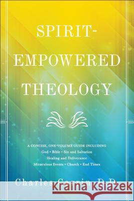 Spirit-Empowered Theology: A Concise, One-Volume Guide D.D., Charles Carrin, Bill Johnson 9780800798178 Baker Publishing Group