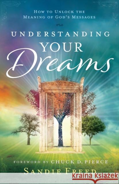 Understanding Your Dreams: How to Unlock the Meaning of God's Messages Sandie Freed 9780800798420