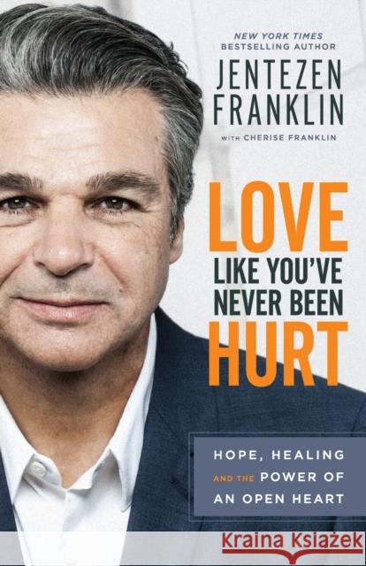 Love Like You`ve Never Been Hurt – Hope, Healing and the Power of an Open Heart Cherise Franklin 9780800798666 Chosen Books