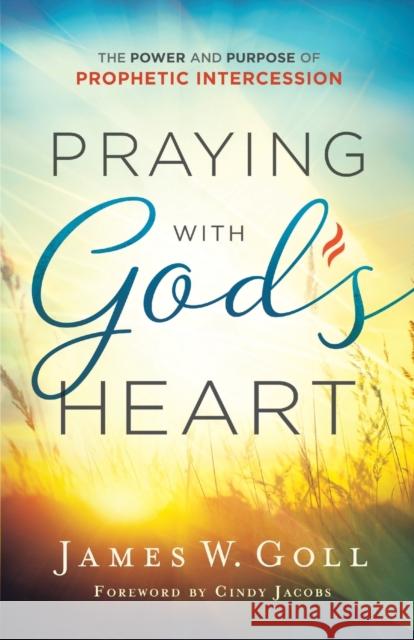 Praying with God's Heart: The Power and Purpose of Prophetic Intercession James W. Goll Cindy Jacobs 9780800798772 Chosen Books