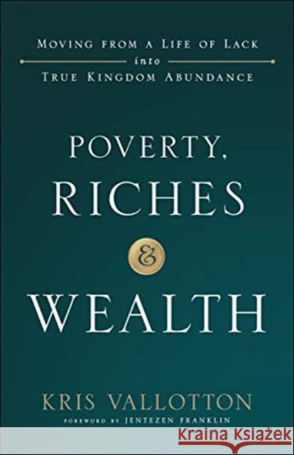Poverty, Riches and Wealth: Moving from a Life of Lack Into True Kingdom Abundance Kris Vallotton Jentezen Franklin 9780800799076