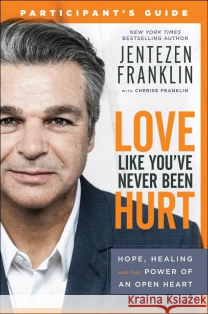 Love Like You've Never Been Hurt Participant's Guide: Hope, Healing and the Power of an Open Heart Jentezen Franklin Cherise Franklin 9780800799090 Chosen Books