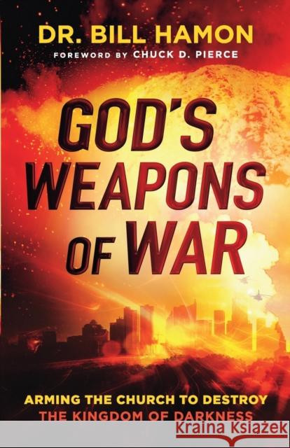 God's Weapons of War: Arming the Church to Destroy the Kingdom of Darkness Dr Bill Hamon Chuck Pierce 9780800799144 Chosen Books