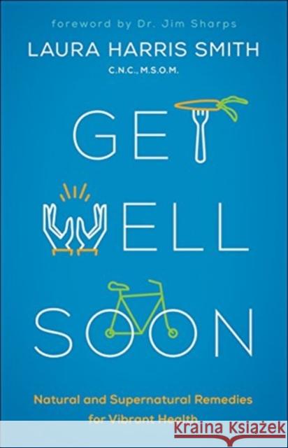 Get Well Soon: Natural and Supernatural Remedies for Vibrant Health C. N. C. B. S. O. M., Laura Smith 9780800799175 Chosen Books