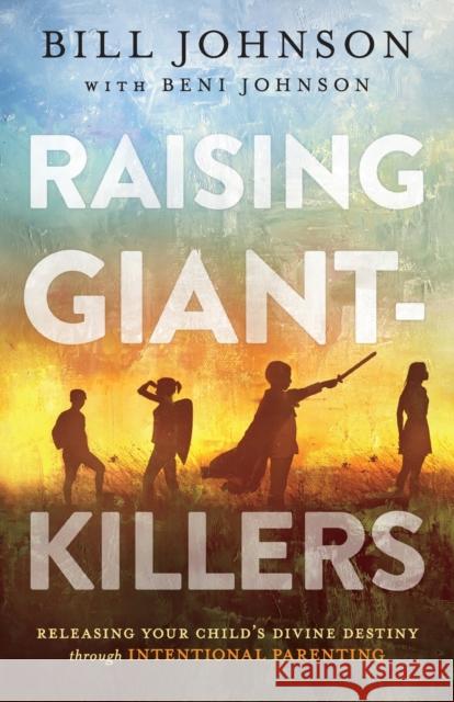 Raising Giant-Killers: Releasing Your Child's Divine Destiny through Intentional Parenting Beni Johnson 9780800799380