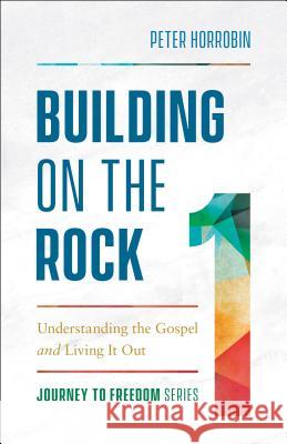 Building on the Rock: Understanding the Gospel and Living It Out Peter Horrobin 9780800799458 Chosen Books