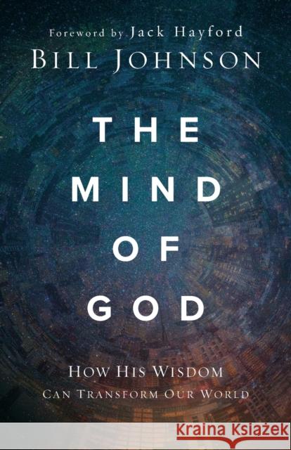 The Mind of God: How His Wisdom Can Transform Our World Bill Johnson 9780800799540 Chosen Books