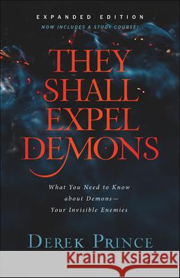They Shall Expel Demons: What You Need to Know about Demons--Your Invisible Enemies Derek Prince 9780800799601 Chosen Books