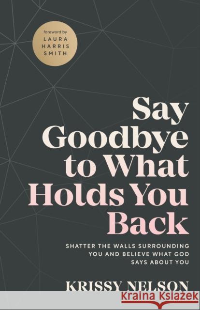 Say Goodbye to What Holds You Back – Shatter the Walls Surrounding You and Believe What God Says about You Laura Smith 9780800799670