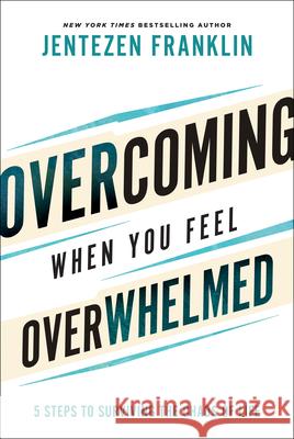 Overcoming When You Feel Overwhelmed: 5 Steps to Surviving the Chaos of Life Jentezen Franklin 9780800799830 Chosen Books