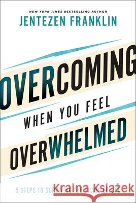 Overcoming When You Feel Overwhelmed: 5 Steps to Surviving the Chaos of Life Jentezen Franklin 9780800799830