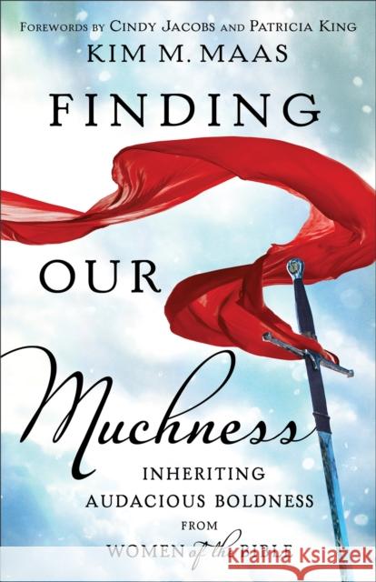 Finding Our Muchness: Inheriting Audacious Boldness from Women of the Bible Kim M. Maas Patricia King 9780800799953 Chosen Books