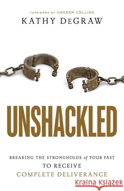 Unshackled: Breaking the Strongholds of Your Past to Receive Complete Deliverance Kathy Degraw 9780800799977 Chosen Books