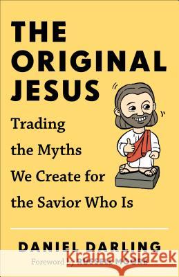 Original Jesus, The Trading the Myths We Create fo r the Savior Who Is D Darling 9780801006494 Baker Publishing Group