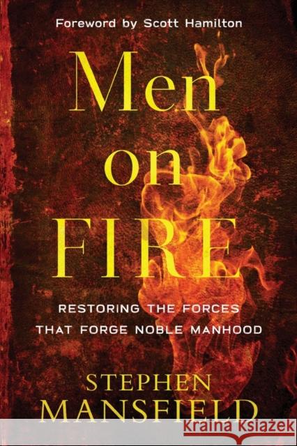 Men on Fire: Restoring the Forces That Forge Noble Manhood Stephen Mansfield Scott Hamilton 9780801007163 Baker Books