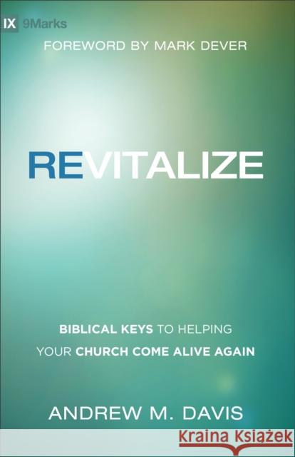 Revitalize: Biblical Keys to Helping Your Church Come Alive Again Andrew M. Davis Mark Dever 9780801007507 Baker Books