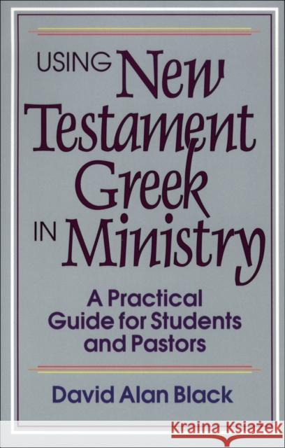 Using New Testament Greek in Ministry: A Practical Guide for Students and Pastors Black, David Alan 9780801010439 Baker Academic