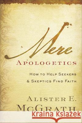 Mere Apologetics: How to Help Seekers and Skeptics Find Faith Alister McGrath 9780801014161