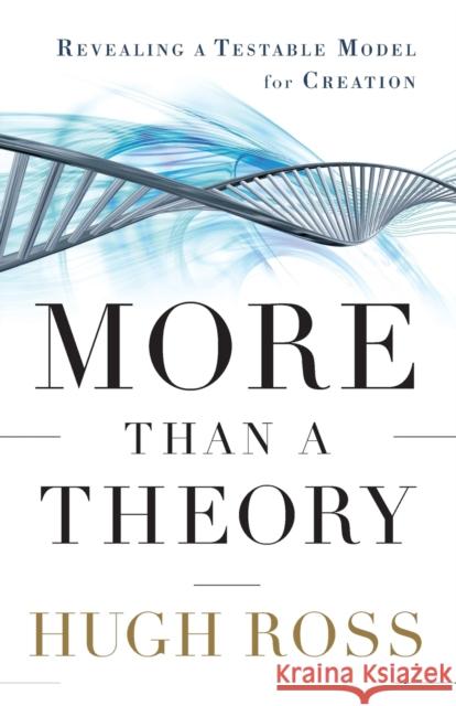 More Than a Theory: Revealing a Testable Model for Creation Hugh Ross 9780801014420