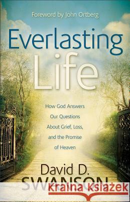 Everlasting Life: How God Answers Our Questions About Grief, Loss, and the Promise of Heaven David D. Swanson 9780801014468 Baker Publishing Group