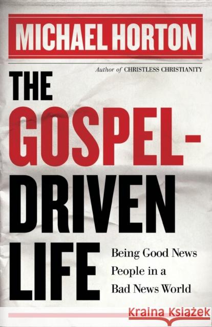 The Gospel-Driven Life: Being Good News People in a Bad News World Horton, Michael 9780801014635 Baker Books