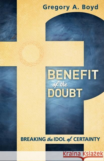 Benefit of the Doubt: Breaking the Idol of Certainty Boyd, Gregory A. 9780801014925