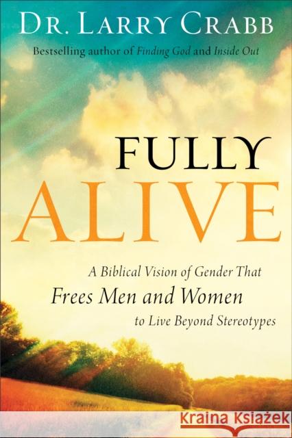 Fully Alive: A Biblical Vision of Gender That Frees Men and Women to Live Beyond Stereotypes Dr Larry Crabb 9780801015335