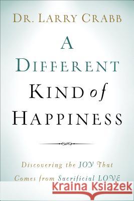 A Different Kind of Happiness: Discovering the Joy That Comes from Sacrifical Love Dr Larry Crabb 9780801015342