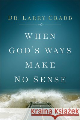 When God's Ways Make No Sense Dr Larry Crabb 9780801015359