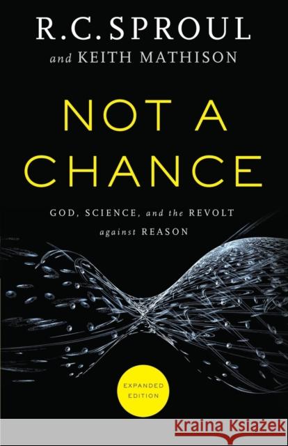 Not a Chance: God, Science, and the Revolt Against Reason R. C., Jr. Sproul Keith Mathison 9780801016219 Baker Books