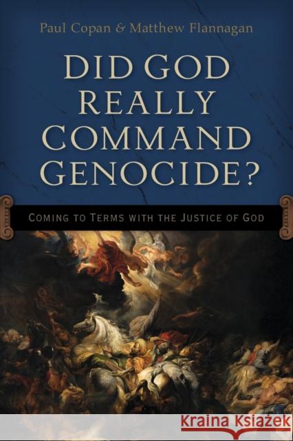 Did God Really Command Genocide?: Coming to Terms with the Justice of God Paul Copan Matt Flannagan 9780801016226 Baker Books