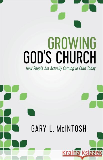 Growing God's Church: How People Are Actually Coming to Faith Today Gary L. McIntosh 9780801016455 Baker Books