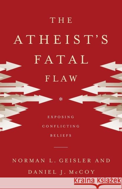 The Atheist's Fatal Flaw: Exposing Conflicting Beliefs Norman L. Geisler Daniel J. McCoy 9780801016462 Baker Books