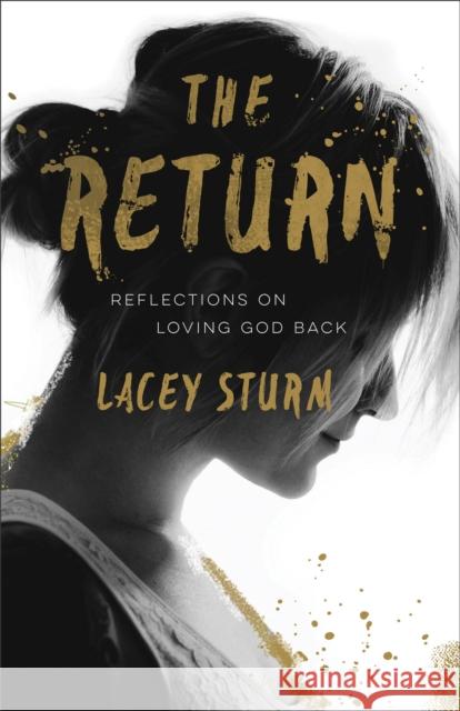 The Return – Reflections on Loving God Back Lacey Sturm 9780801016752 Baker Publishing Group