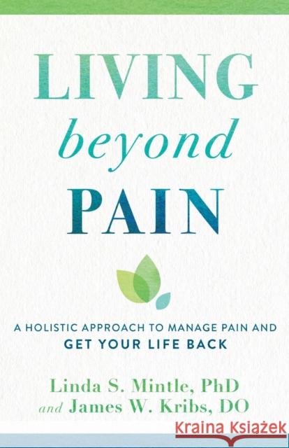 Living beyond Pain – A Holistic Approach to Manage Pain and Get Your Life Back Linda S. Phd Mintle, James W. Do Kribs 9780801016776