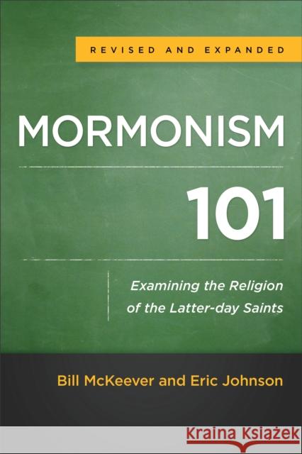 Mormonism 101: Examining the Religion of the Latter-Day Saints Bill McKeever Eric Johnson 9780801016929