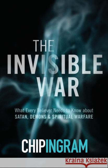The Invisible War: What Every Believer Needs to Know about Satan, Demons, and Spiritual Warfare Chip Ingram 9780801018565 Baker Books
