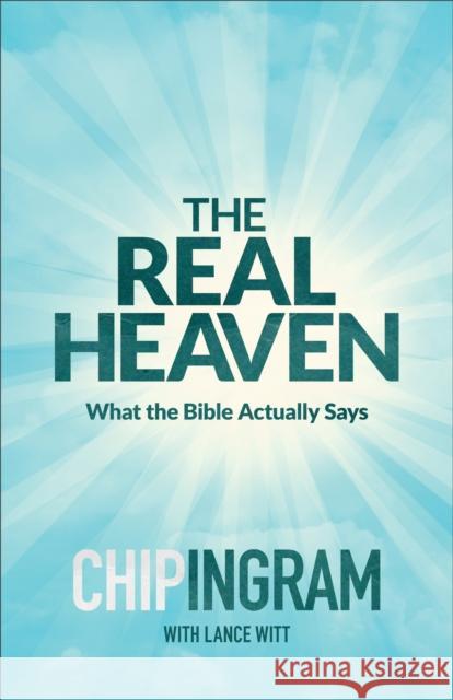 The Real Heaven: What the Bible Actually Says Chip Ingram Lance Witt 9780801018596 Baker Books
