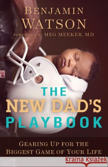 The New Dad's Playbook: Gearing Up for the Biggest Game of Your Life Benjamin Watson Meg Meeker 9780801018978 Baker Books