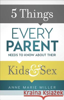 5 Things Every Parent Needs to Know about Their Kids and Sex Anne Marie Miller 9780801018992