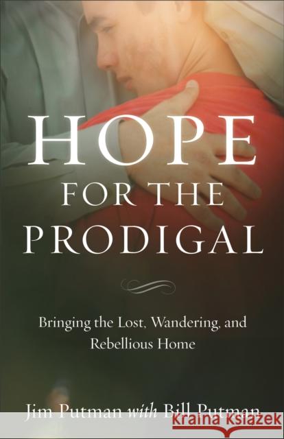 Hope for the Prodigal: Bringing the Lost, Wandering, and Rebellious Home Jim Putman Bill Putman 9780801019081